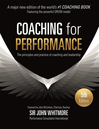 Coaching for Performance: The Principles and Practice of Coaching and Leadership FULLY REVISED 25TH ANNIVERSARY EDITION by John Whitmore