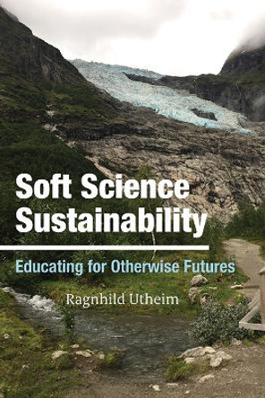 Soft Science Sustainability: Educating for Otherwise Futures by Ragnhild Utheim 9781438496955