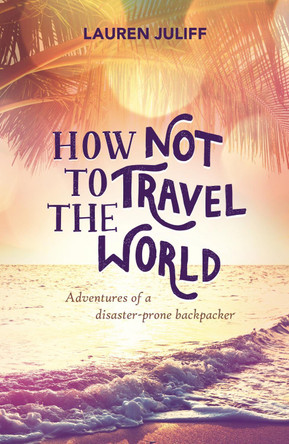 How Not to Travel the World: Adventures of a Disaster-Prone Backpacker by Lauren Juliff 9781849537278 [USED COPY]