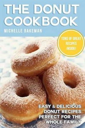 The Donut Cookbook: Easy & Delicious Donut Recipes Perfect for the Whole Family by Michelle Bakeman 9781507858752 [USED COPY]