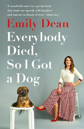 Everybody Died, So I Got a Dog: 'Will make you laugh, cry and stroke your dog (or any dog)' -Sarah Millican by Emily Dean