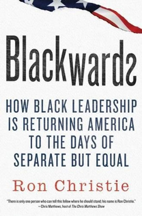 Blackwards: How Black Leadership Is Returning America to the Days of Separate But Equal by Ron Christie 9780312591472 [USED COPY]