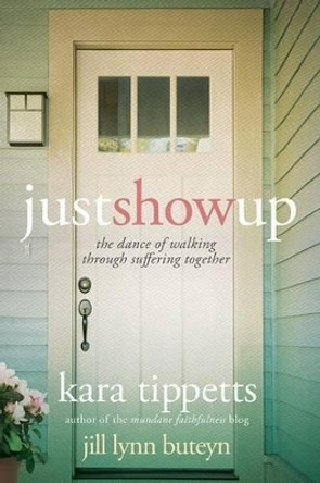 Just Show Up: The Dance of Walking Through Suffering Together by Kara Tippetts 9781434709530 [USED COPY]