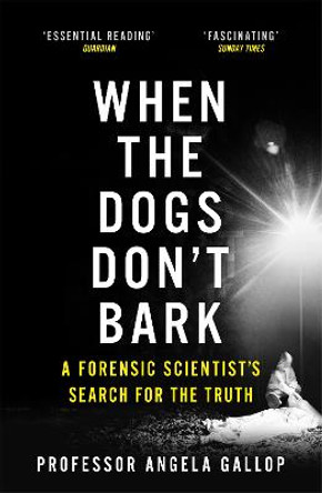 When the Dogs Don't Bark: A Forensic Scientist's Search for the Truth by Professor Angela Gallop