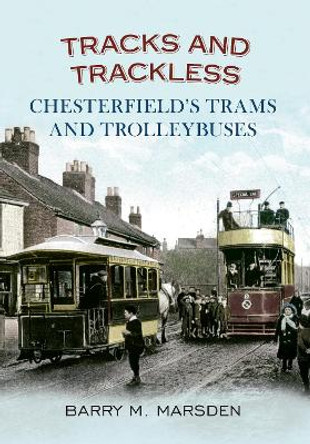 Tracks and Trackless: Chesterfield's Trams & Trolleybuses by Barry M. Marsden 9781445605364 [USED COPY]