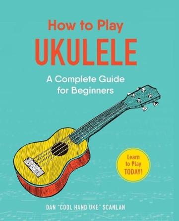 How to Play Ukulele: A Complete Guide for Beginners by Dan Scanlan 9781507207499 [USED COPY]