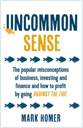 Uncommon Sense: The popular misconceptions of business, investing and finance and how to profit by going against the tide by Mark Homer 9781473657687 [USED COPY]