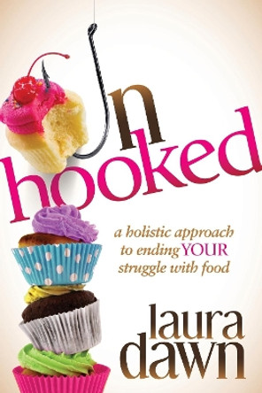 Unhooked: A Holistic Approach to Ending Your Struggle with Food by Laura Dawn 9781630472054 [USED COPY]