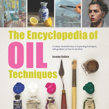 The Encyclopedia of Oil Techniques: A Unique Visual Directory of Oil Painting Techniques, with Guidance on How to Use Them by Jeremy Galton 9781782215950 [USED COPY]