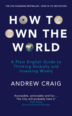 How to Own the World: A Plain English Guide to Thinking Globally and Investing Wisely: The new edition of the life-changing personal finance bestseller by Andrew Craig