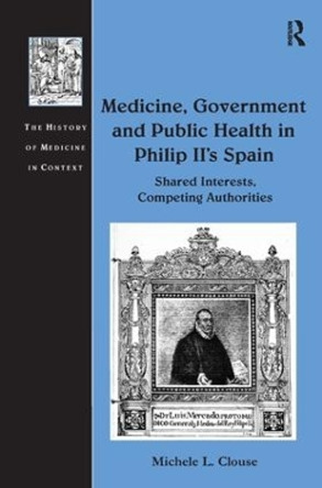 Medicine, Government and Public Health in Philip II's Spain: Shared Interests, Competing Authorities by Michele L. Clouse 9781409437949 [USED COPY]