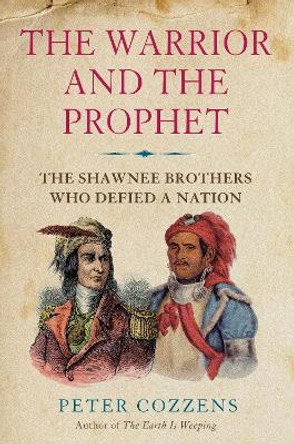 The Warrior and the Prophet: The Shawnee Brothers Who Defied a Nation by Peter Cozzens 9781838951498 [USED COPY]