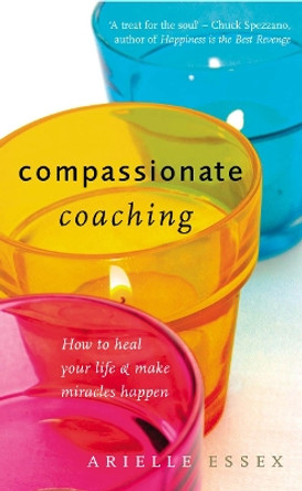 Compassionate Coaching: How to Heal Your Life and Make Miracles Happen by Arielle Essex 9781844132362 [USED COPY]