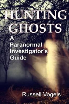 Hunting Ghosts: A Paranormal Investigator's Guide by Russell Vogels 9781499673937 [USED COPY]