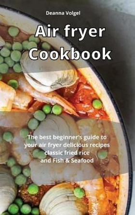 Air Fryer Cookbook: The best beginner's guide to your air fryer delicious recipes classic fried rice and Fish & Seafood by Deanna Volgel 9781914254888 [USED COPY]