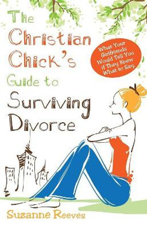 Christian Chick's Guide to Surviving Divorce - What Your Girlfriends Would Tell You If They Knew What to Say by Suzanne Reeves 9781938499746 [USED COPY]