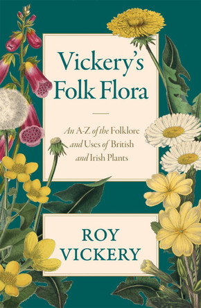 Vickery's Folk Flora: An A-Z of the Folklore and Uses of British and Irish Plants by Roy Vickery