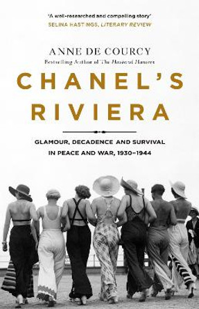Chanel's Riviera: Life, Love and the Struggle for Survival on the Cote d'Azur, 1930-1944 by Anne de Courcy