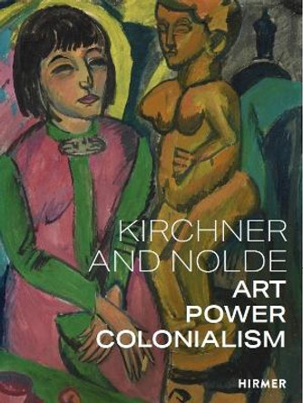 Ernst Ludwig: Kirchner and Emil Nolde: Art. Power. Colonialism by Beatrice von Bormann