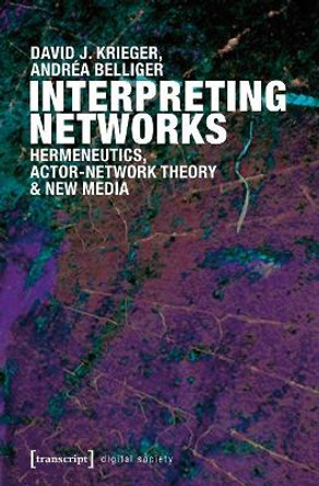 Interpreting Networks: Hermeneutics, Actor-Network Theory & New Media by David J. Krieger