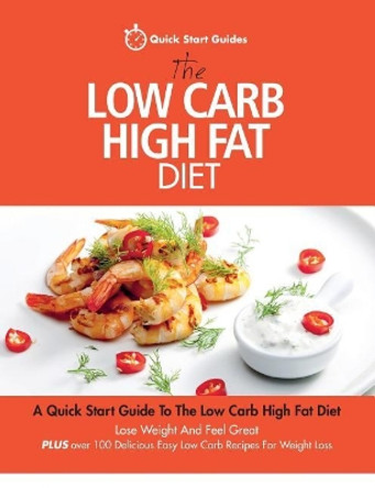 The Low Carb High Fat Diet: A Quick Start Guide to the Low Carb High Fat Diet. Lose Weight and Feel Great, Plus 100 Delicious Easy Low Carb Recipes for Weight Loss by Quick Start Guides 9780993320415 [USED COPY]