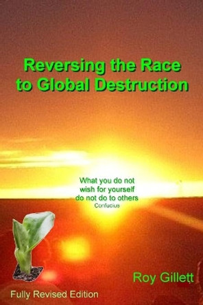 Reversing the Race to Global Destruction: Abandoning the Politics of Greed by Roy Gillett 9780995699915 [USED COPY]