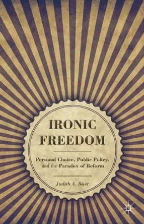 Ironic Freedom: Personal Choice, Public Policy, and the Paradox of Reform by Judith A. Baer 9781137030955 [USED COPY]