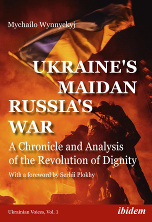 Ukraine's Maidan, Russia's War: AChronicle and Analysis of theRevolution of Dignity by Mychailo Wynnyckyj