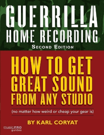 Guerrilla Home Recording: How to Get Great Sound from Any Studio (No Matter How Weird or Cheap Your Gear Is) by Karl Coryat 9781423454465 [USED COPY]