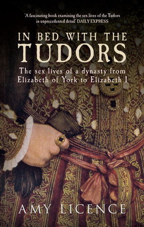 In Bed with the Tudors: The Sex Lives of a Dynasty from Elizabeth of York to Elizabeth I by Amy Licence 9781445614755 [USED COPY]