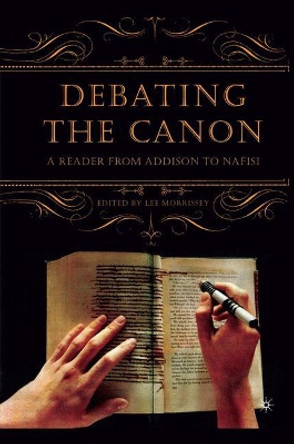 Debating the Canon: A Reader from Addison to Nafisi by Lee Morrissey 9781403968203 [USED COPY]