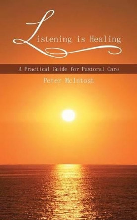 Listening is Healing: A Practical Guide for Pastoral Care by Peter McIntosh 9781481786966 [USED COPY]