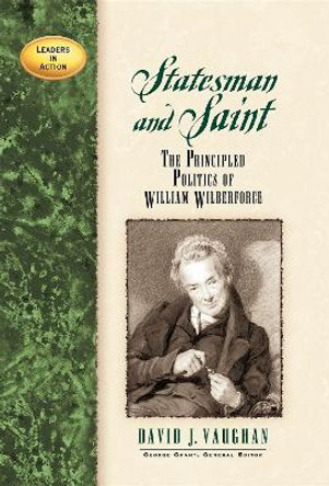 Statesman and Saint: The Principled Politics of William Wilberforce by David J. Vaughan 9781581822243 [USED COPY]