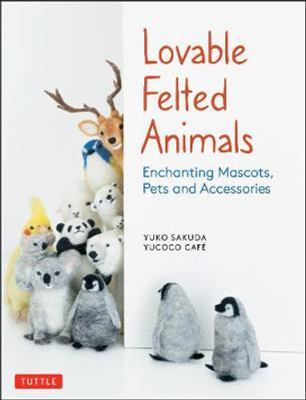 Lovable Felted Animals: Enchanting Mascots, Pets and Accessories by yucoco cafe