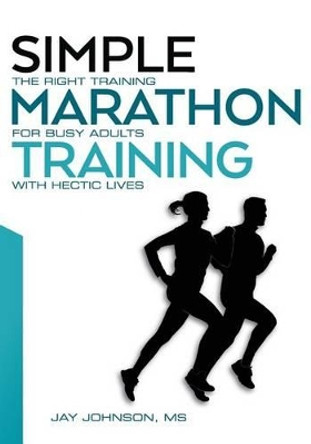 Simple Marathon Training: The Right Training For Busy Adults With Hectic Lives by Jay Johnson 9780692677353 [USED COPY]