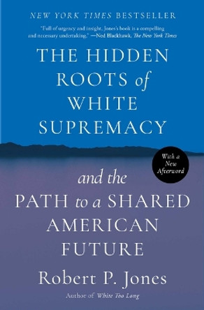 The Hidden Roots of White Supremacy: And the Path to a Shared American Future by Robert. P Jones 9781668009529
