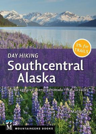 Day Hiking Southcentral Alaska: Anchorage Area, Kenai Peninsula, Mat-Su Valley by Lisa Maloney 9781680510669