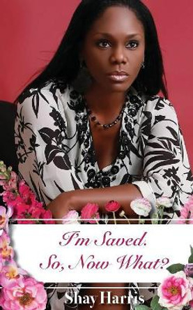 I'm Saved. So, Now What? by Shay Harris 9781733562201
