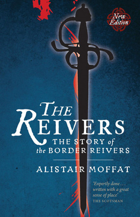 The Reivers: The Story of the Border Reivers by Alistair Moffat 9781780274454