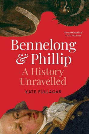 Bennelong and Phillip: A History Unravelled by Kate Fullagar 9781761108174