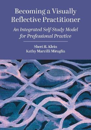 Becoming a Visually Reflective Practitioner: An Integrated Self-Study Model for Professional Practice by Sheri R. Klein 9781789389692