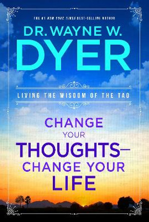 Change Your Thoughts - Change Your Life: Living The Wisdom Of The Tao by Dr. Wayne W. Dyer