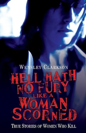 Hell Hath No Fury Like a Woman Scorned: True Stories of Women Who Kill by Wensley Clarkson 9781844548477 [USED COPY]