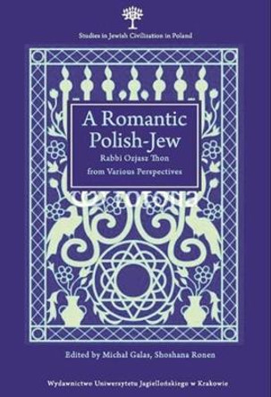A Romantic Polish-Jew - Rabbi Ozjasz Thon from Various Perspectives by Michal Galas