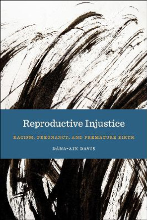 Reproductive Injustice: Racism, Pregnancy, and Premature Birth by Dana-Ain Davis