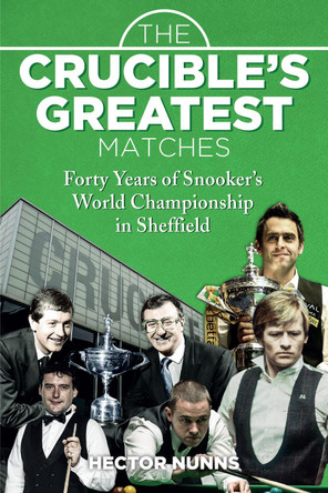 The Crucible's Greatest Matches: Forty Years of Snooker's World Championship in Sheffield by Hector Nunns 9781785312847 [USED COPY]