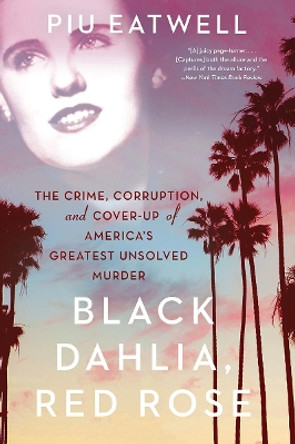 Black Dahlia, Red Rose: The Crime, Corruption, and Cover-Up of America's Greatest Unsolved Murder by Piu Eatwell 9781631494932 [USED COPY]