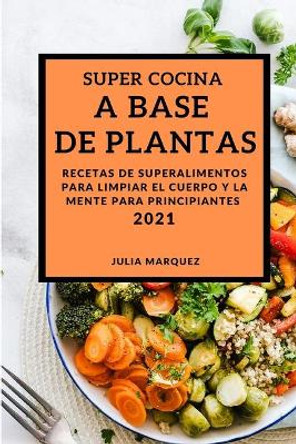 Super Cocina a Base de Plantas 2021 (Vegan Recipes 2021 Spanish Edition): Recetas de Superalimentos Para Limpiar El Cuerpo Y La Mente Para Principiantes by Julia Marquez 9781802907728 [USED COPY]