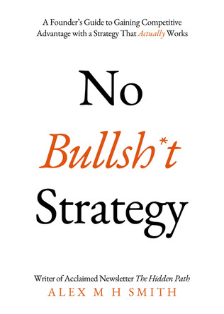 No Bullsh*t Strategy: A Founder’s Guide to Gaining Competitive Advantage with a Strategy That Actually Works by Alex M H Smith 9781803136516 [USED COPY]