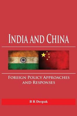 India and China: Foreign Policy Approaches and Responses by B. R. Deepak